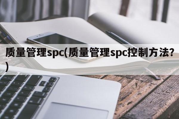 质量管理spc(质量管理spc控制方法？)